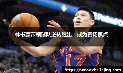 林书豪带领球队逆转胜出，成为赛场焦点