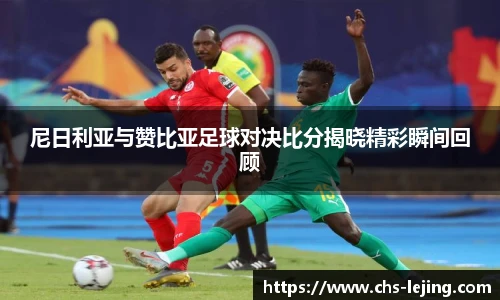 尼日利亚与赞比亚足球对决比分揭晓精彩瞬间回顾