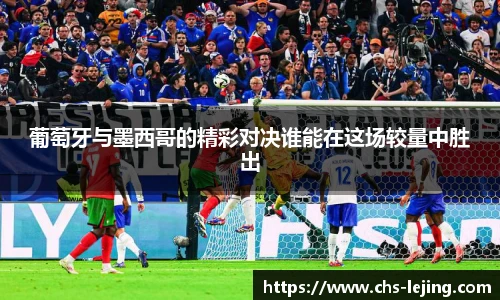 葡萄牙与墨西哥的精彩对决谁能在这场较量中胜出