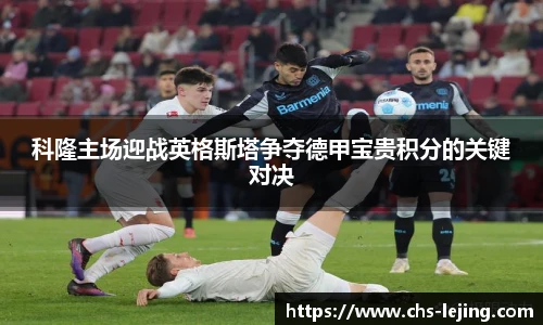 科隆主场迎战英格斯塔争夺德甲宝贵积分的关键对决