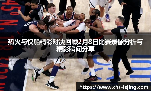 热火与快船精彩对决回顾2月8日比赛录像分析与精彩瞬间分享