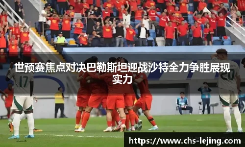 世预赛焦点对决巴勒斯坦迎战沙特全力争胜展现实力